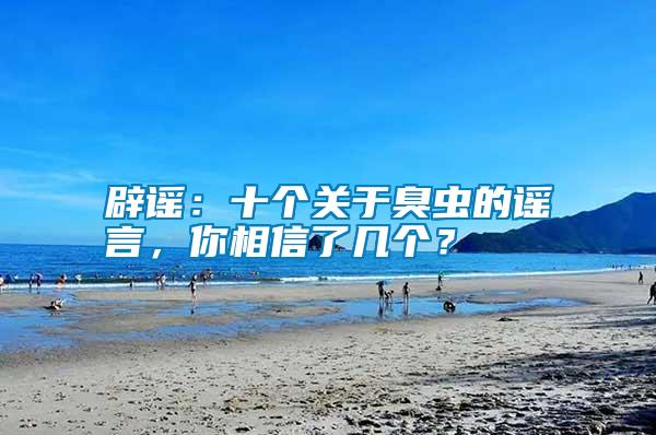辟謠：十個關于臭蟲的謠言，你相信了幾個？