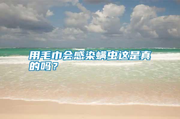 用毛巾會(huì)感染螨蟲(chóng)這是真的嗎？