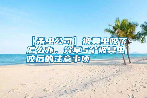 【殺蟲公司】被臭蟲咬了怎么辦，分享5個被臭蟲咬后的注意事項