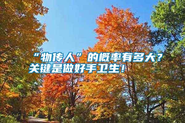 “物傳人”的概率有多大？關(guān)鍵是做好手衛(wèi)生！