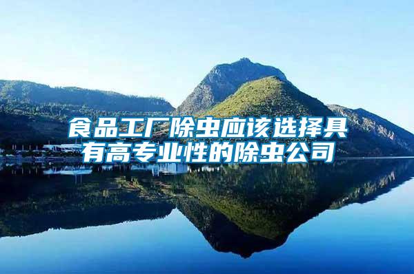 食品工廠除蟲(chóng)應(yīng)該選擇具有高專業(yè)性的除蟲(chóng)公司
