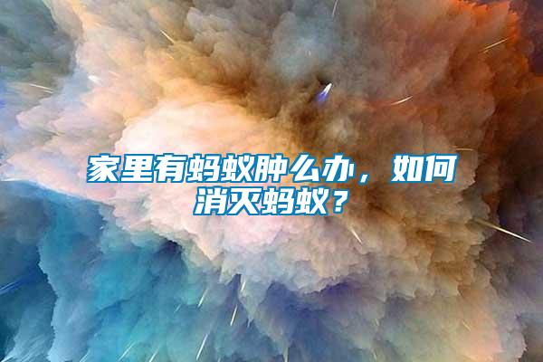 家里有螞蟻腫么辦，如何消滅螞蟻？