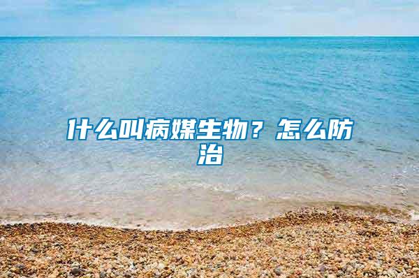 什么叫病媒生物？怎么防治