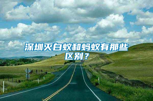 深圳滅白蟻和螞蟻有那些區別？