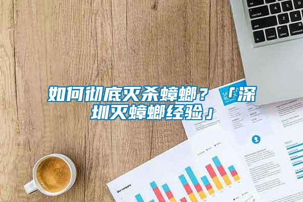 如何徹底滅殺蟑螂？「深圳滅蟑螂經(jīng)驗(yàn)」