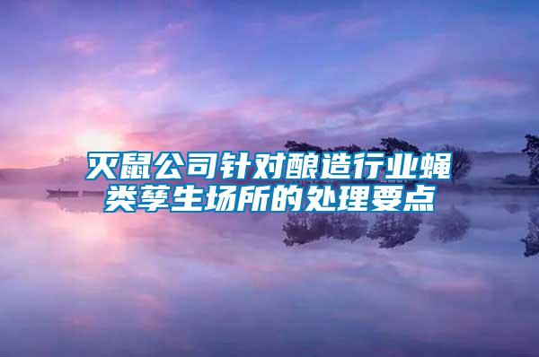 滅鼠公司針對(duì)釀造行業(yè)蠅類孳生場(chǎng)所的處理要點(diǎn)