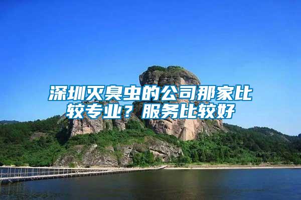 深圳滅臭蟲(chóng)的公司那家比較專(zhuān)業(yè)？服務(wù)比較好