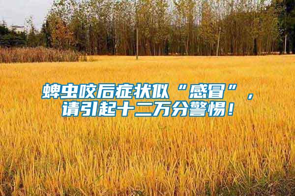 蜱蟲咬后癥狀似“感冒”，請(qǐng)引起十二萬分警惕！