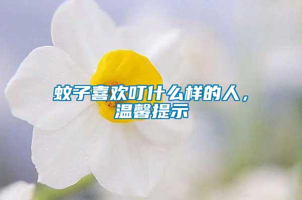 蚊子喜歡叮什么樣的人，溫馨提示