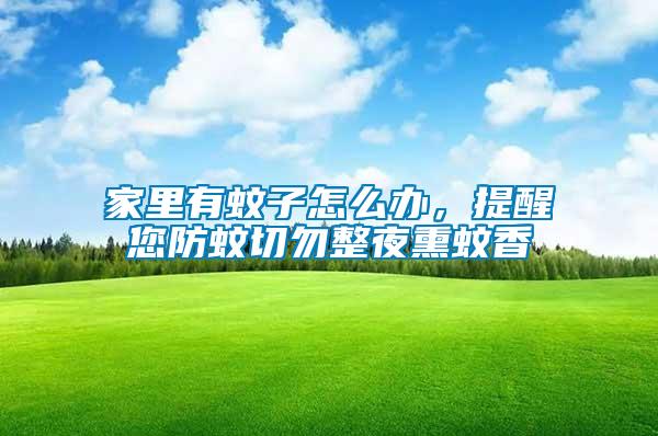 家里有蚊子怎么辦，提醒您防蚊切勿整夜熏蚊香