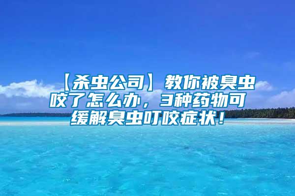 【殺蟲公司】教你被臭蟲咬了怎么辦，3種藥物可緩解臭蟲叮咬癥狀！