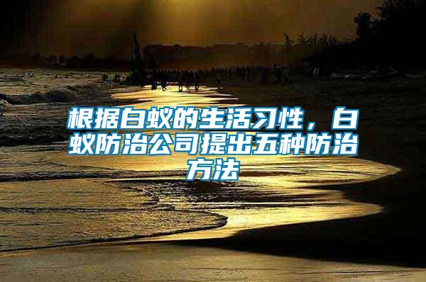 根據白蟻的生活習性，白蟻防治公司提出五種防治方法
