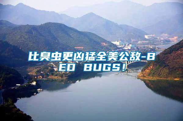 比臭蟲(chóng)更兇猛全美公敵-BED BUGS！