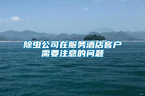 除蟲(chóng)公司在服務(wù)酒店客戶需要注意的問(wèn)題