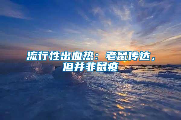 流行性出血熱：老鼠傳達，但并非鼠疫