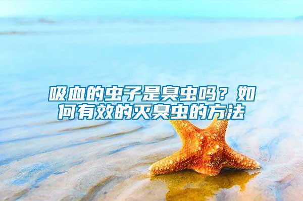 吸血的蟲子是臭蟲嗎？如何有效的滅臭蟲的方法