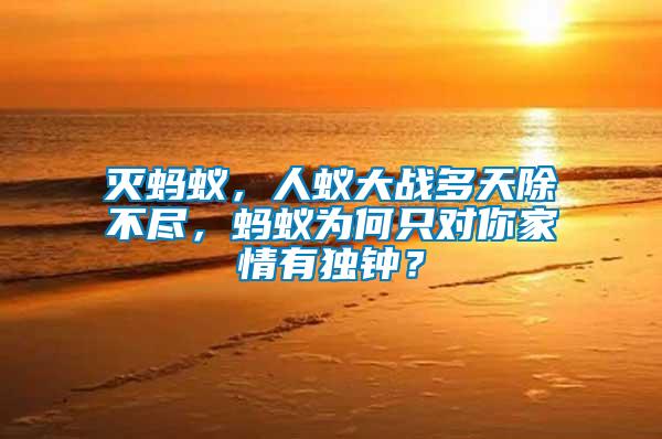 滅螞蟻，人蟻大戰多天除不盡，螞蟻為何只對你家情有獨鐘？