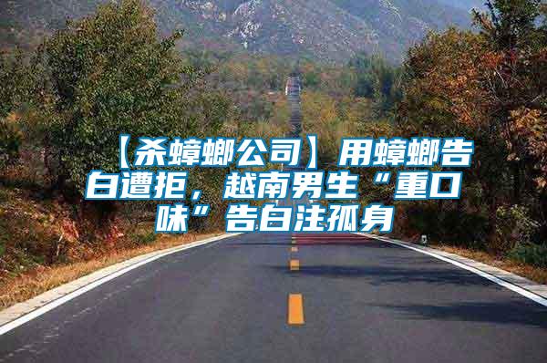 【殺蟑螂公司】用蟑螂告白遭拒，越南男生“重口味”告白注孤身
