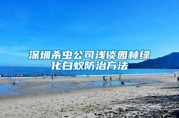 深圳殺蟲(chóng)公司淺談園林綠化白蟻防治方法