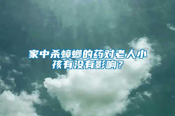 家中殺蟑螂的藥對(duì)老人小孩有沒(méi)有影響？