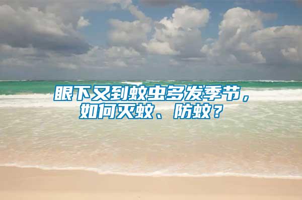 眼下又到蚊蟲多發季節，如何滅蚊、防蚊？