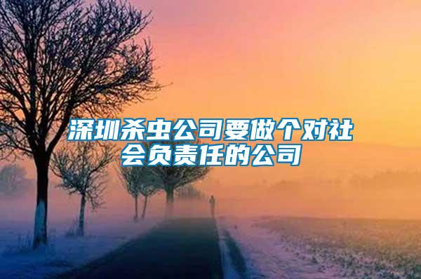 深圳殺蟲公司要做個(gè)對社會(huì)負(fù)責(zé)任的公司