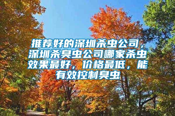 推薦好的深圳殺蟲公司，深圳殺臭蟲公司哪家殺蟲效果最好，價格最低，能有效控制臭蟲
