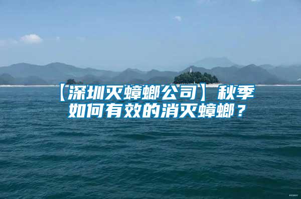 【深圳滅蟑螂公司】秋季  如何有效的消滅蟑螂？