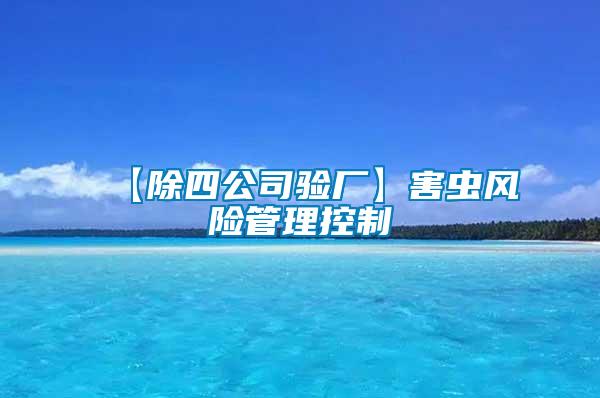 【除四公司驗(yàn)廠】害蟲風(fēng)險管理控制