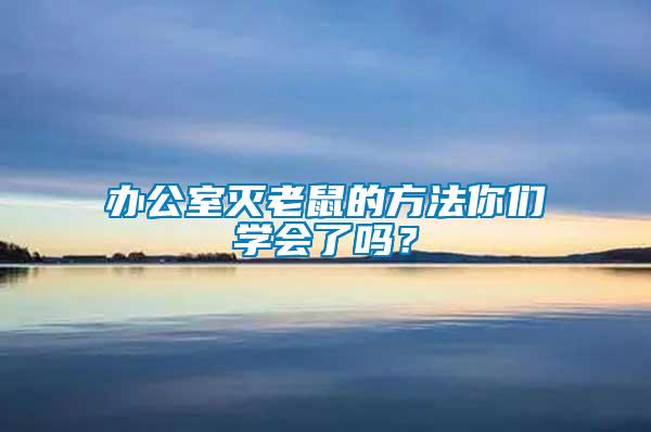 辦公室滅老鼠的方法你們學(xué)會了嗎？