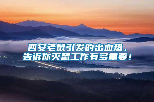西安老鼠引發的出血熱，告訴你滅鼠工作有多重要！