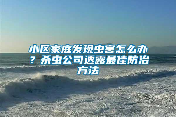 小區(qū)家庭發(fā)現(xiàn)蟲害怎么辦？殺蟲公司透露最佳防治方法