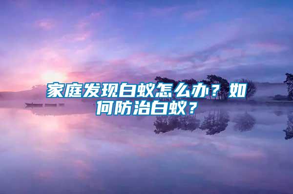 家庭發現白蟻怎么辦？如何防治白蟻？