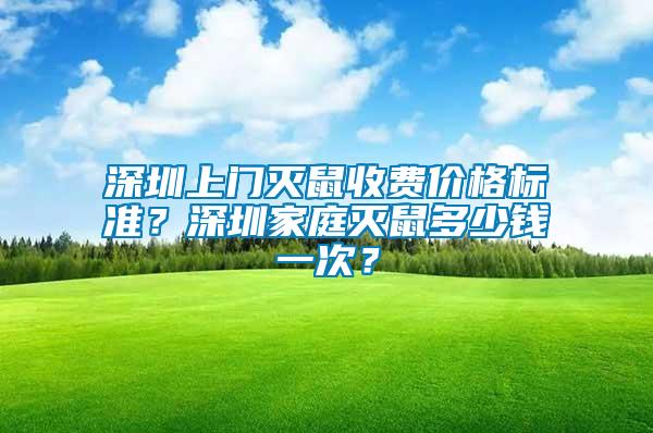 深圳上門(mén)滅鼠收費(fèi)價(jià)格標(biāo)準(zhǔn)？深圳家庭滅鼠多少錢(qián)一次？