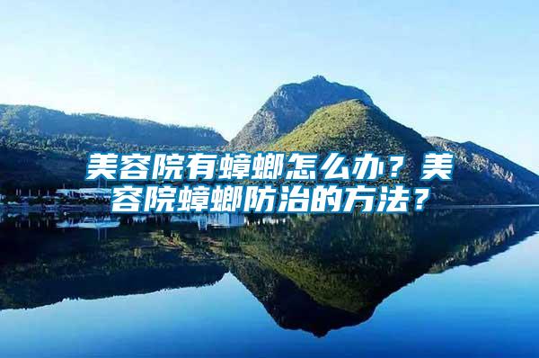 美容院有蟑螂怎么辦？美容院蟑螂防治的方法？