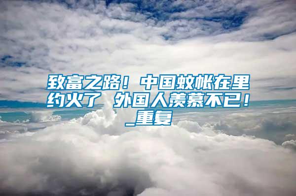 致富之路！中國蚊帳在里約火了 外國人羨慕不已！_重復