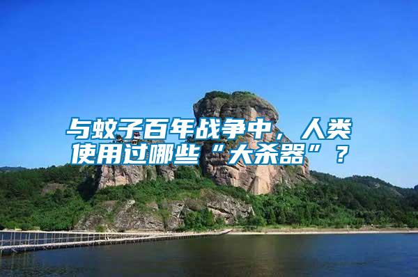 與蚊子百年戰(zhàn)爭中，人類使用過哪些“大殺器”？