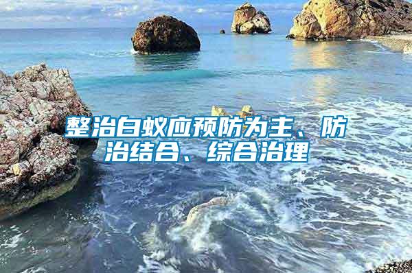 整治白蟻應(yīng)預(yù)防為主、防治結(jié)合、綜合治理