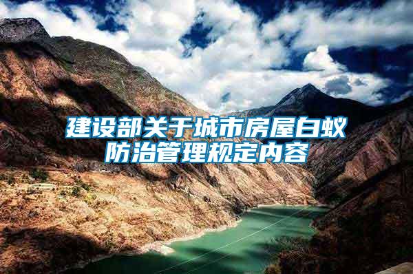 建設部關于城市房屋白蟻防治管理規(guī)定內容