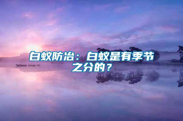 白蟻防冶：白蟻是有季節(jié)之分的？