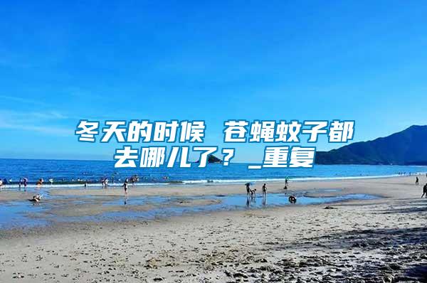 冬天的時候 蒼蠅蚊子都去哪兒了？_重復(fù)