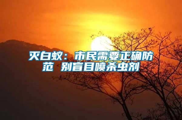 滅白蟻：市民需要正確防范 別盲目噴殺蟲(chóng)劑