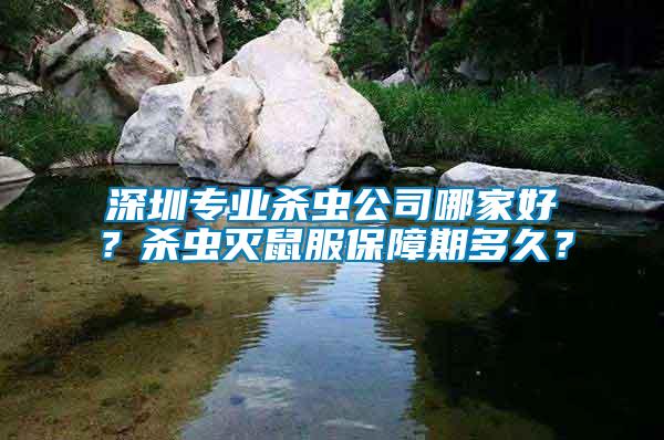 深圳專業殺蟲公司哪家好？殺蟲滅鼠服保障期多久？