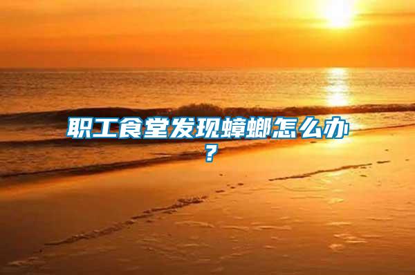 職工食堂發(fā)現(xiàn)蟑螂怎么辦？