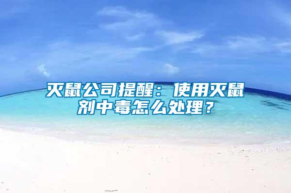 滅鼠公司提醒：使用滅鼠劑中毒怎么處理？
