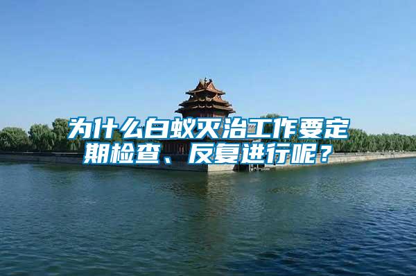為什么白蟻滅治工作要定期檢查、反復(fù)進(jìn)行呢？