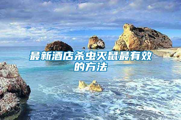 最新酒店殺蟲(chóng)滅鼠最有效的方法