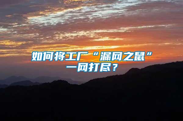 如何將工廠“漏網(wǎng)之鼠”一網(wǎng)打盡？