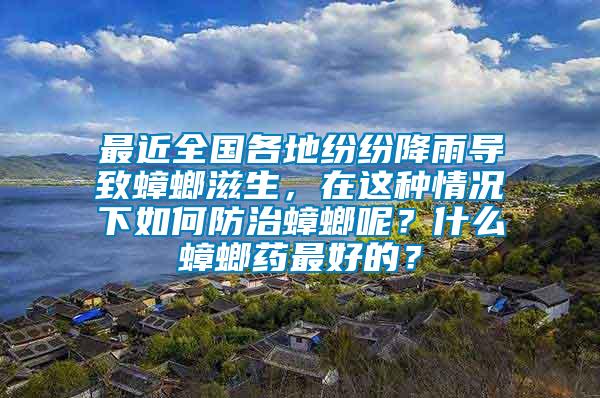 最近全國各地紛紛降雨導(dǎo)致蟑螂滋生，在這種情況下如何防治蟑螂呢？什么蟑螂藥最好的？