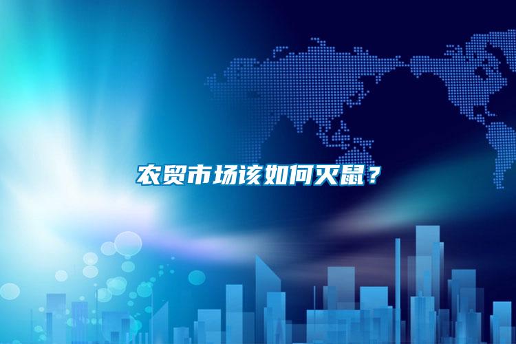 農(nóng)貿(mào)市場該如何滅鼠？